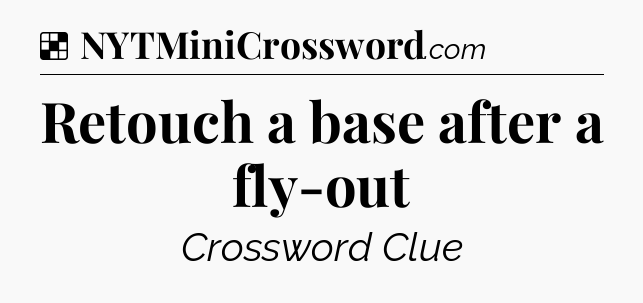 Solution: Retouch a base after a fly-out - NYT Crossword