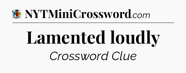 Lamented loudly Crossword Clue