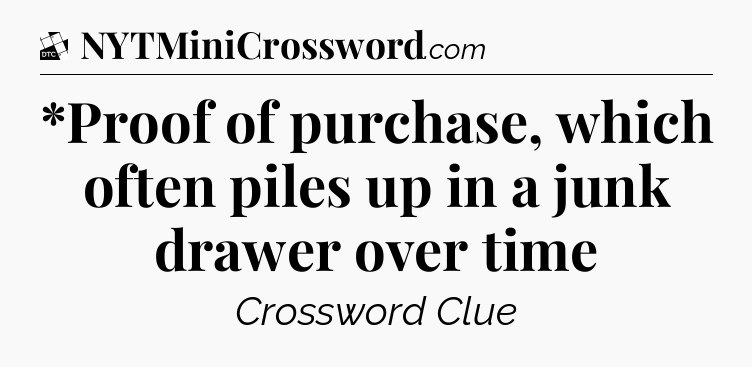 *Proof of purchase, which often piles up in a junk drawer over time - Daily Themed Classic Crossword