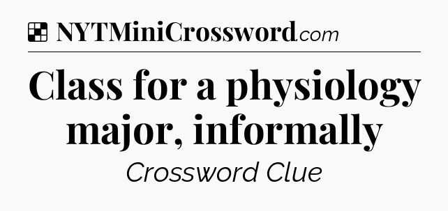 Solution: Class for a physiology major, informally - NYT Crossword