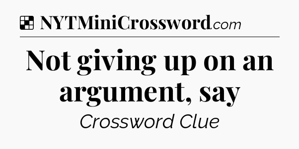 Solution: Not giving up on an argument, say - NYT Crossword