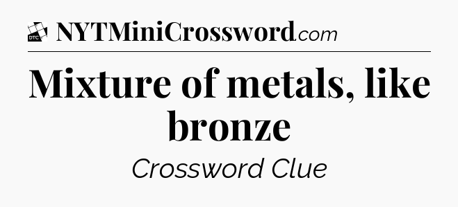 Mixture of metals, like bronze - Daily Themed Classic Crossword
