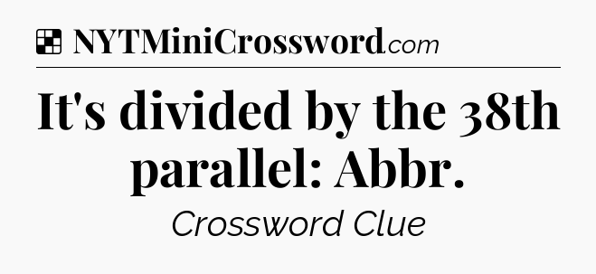 Solution: It's divided by the 38th parallel: Abbr - NYT Crossword