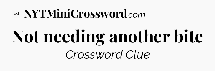 Not needing another bite - WSJ Crossword