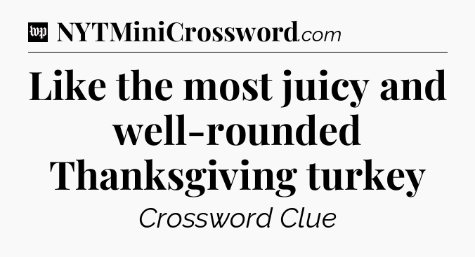 Like the most juicy and well-rounded Thanksgiving turkey Crossword Clue