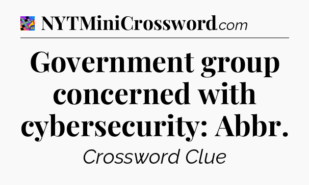 Government group concerned with cybersecurity: Abbr Crossword Clue