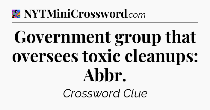 Government group that oversees toxic cleanups: Abbr Crossword Clue