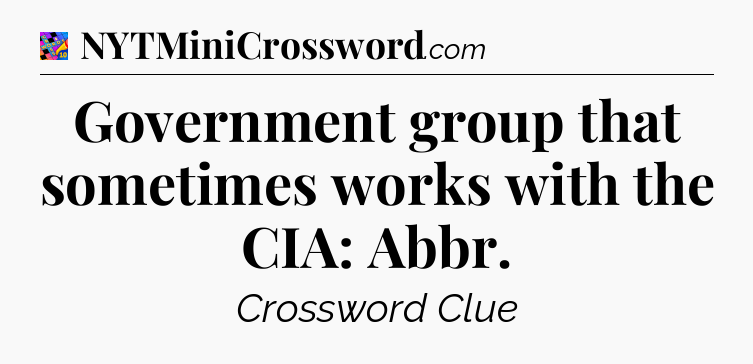 Government group that sometimes works with the CIA: Abbr Crossword Clue
