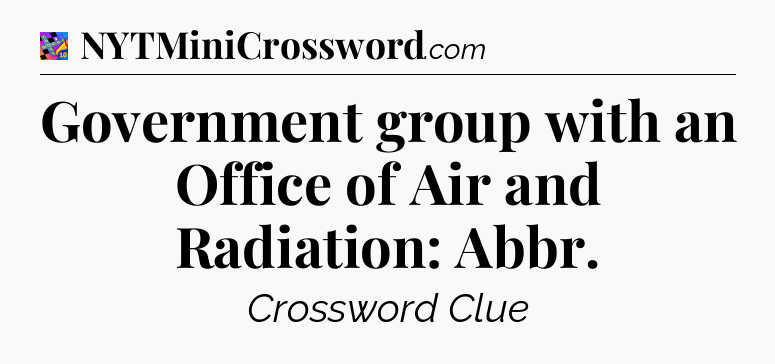 Government group with an Office of Air and Radiation: Abbr Crossword Clue