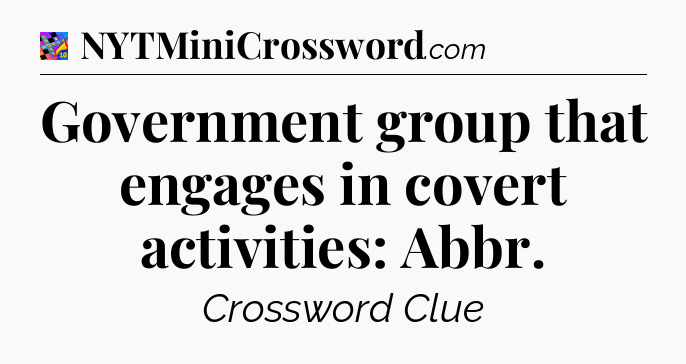 Government group that engages in covert activities: Abbr Crossword Clue