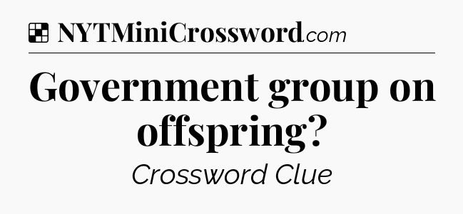Solution: Government group on offspring - NYT Crossword