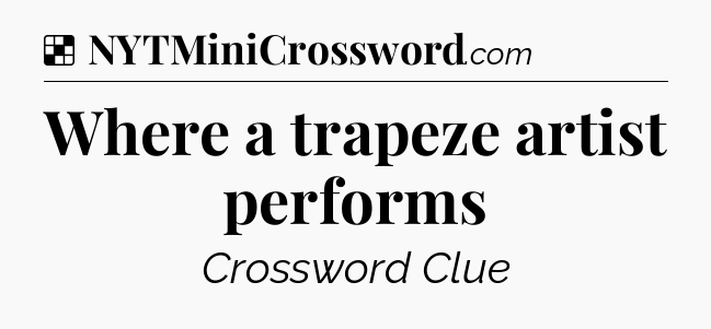 Solution: Where a trapeze artist performs - NYT Crossword