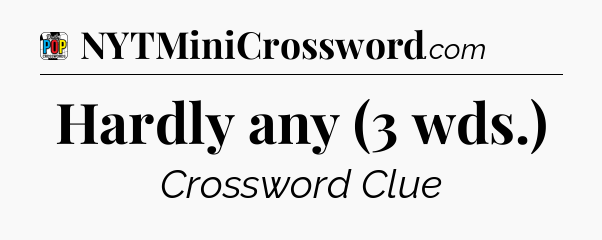 Hardly any (3 wds.) Crossword Clue