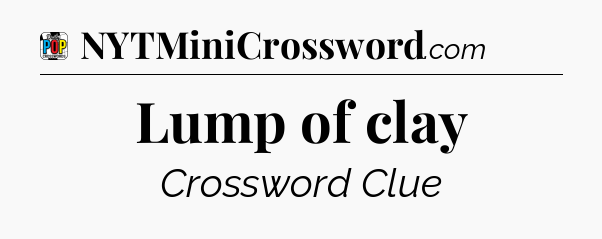 Lump of clay Crossword Clue