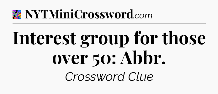 Interest group for those over 50: Abbr Crossword Clue