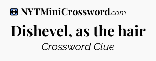 Solution: Dishevel, as the hair - NYT Mini Crossword