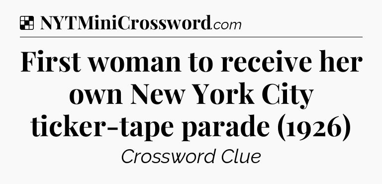 Solution: First woman to receive her own New York City ticker-tape parade (1926) - NYT Crossword