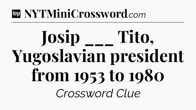Josip ___ Tito, Yugoslavian president from 1953 to 1980 Crossword Clue
