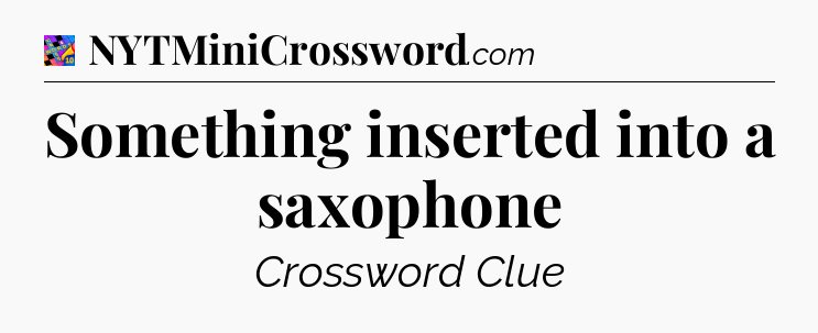 Something inserted into a saxophone Crossword Clue