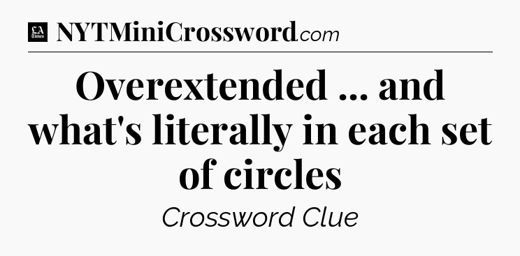 Overextended ... and what's literally in each set of circles - LA Times Crossword