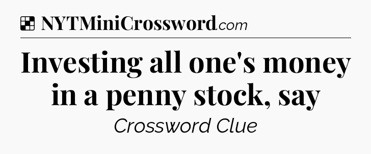 Solution: Investing all one's money in a penny stock, say - NYT Crossword