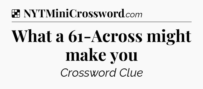 Solution: What a 61-Across might make you - NYT Crossword