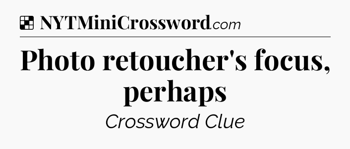 Solution: Photo retoucher's focus, perhaps  - NYT Crossword