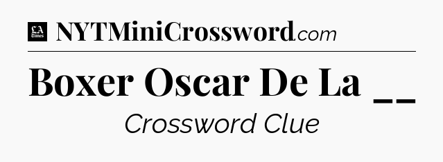 Boxer Oscar De La __ - LA Times Crossword