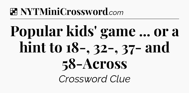 Solution: Popular kids' game ... or a hint to 18-, 32-, 37- and 58-Across - NYT Crossword