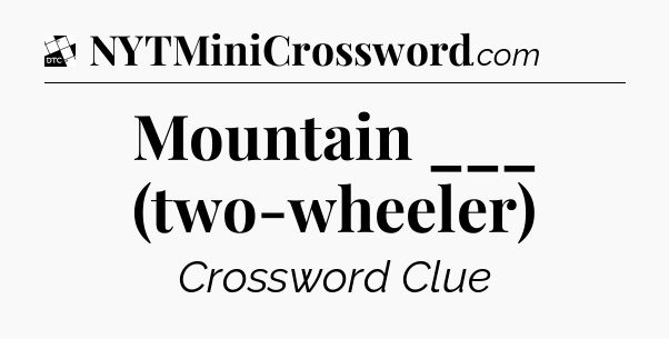 Mountain ___ (two-wheeler) - Daily Themed Classic Crossword