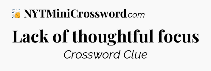 Lack of thoughtful focus - 7 Little Words