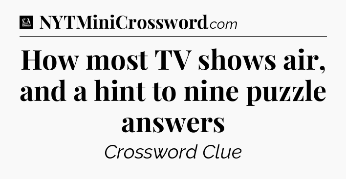 How most TV shows air, and a hint to nine puzzle answers - LA Times Crossword