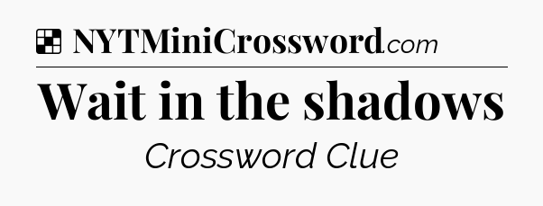 Solution: Wait in the shadows - NYT Crossword