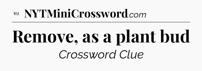Remove, as a plant bud - WSJ Crossword
