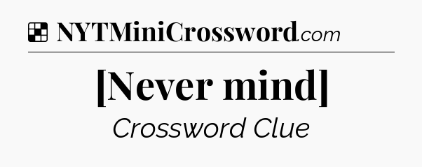 Solution: [Never mind] - NYT Crossword
