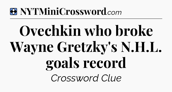 Solution: Ovechkin who broke Wayne Gretzky's N.H.L. goals record - NYT Mini Crossword