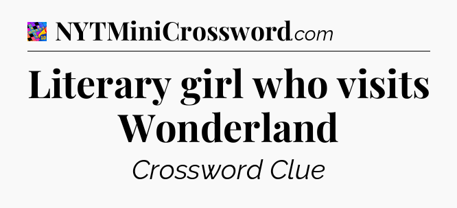 Literary girl who visits Wonderland Crossword Clue