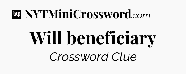 Will beneficiary Crossword Clue