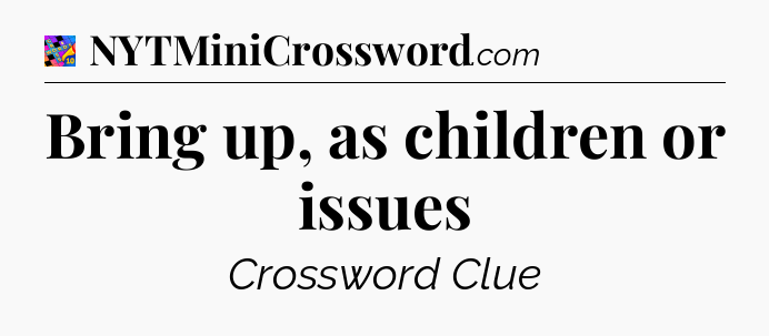 Bring up, as children or issues Crossword Clue