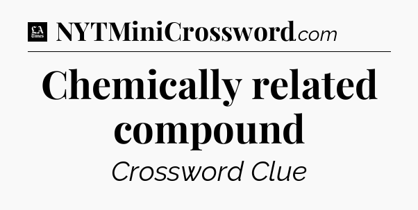 Chemically related compound - LA Times Crossword