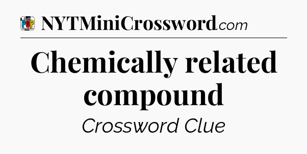 Chemically related compound Crossword Clue