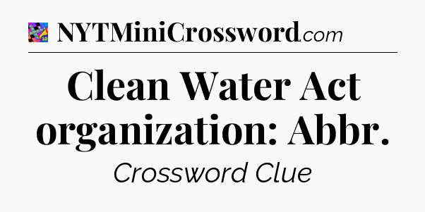 Clean Water Act organization: Abbr Crossword Clue