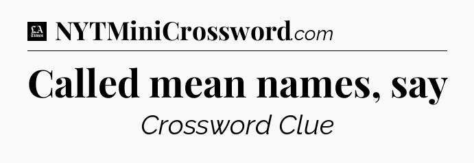 Called mean names, say - LA Times Crossword