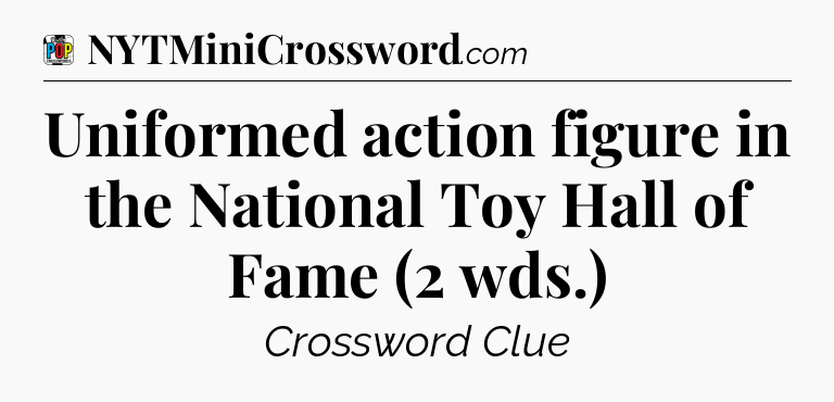 Uniformed action figure in the National Toy Hall of Fame (2 wds.) Crossword Clue