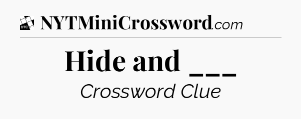 Hide and ___ - Daily Themed Classic Crossword