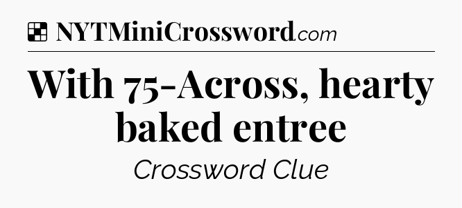 Solution: With 75-Across, hearty baked entree - NYT Crossword