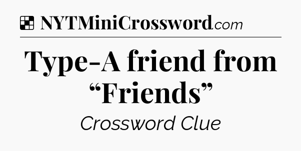Solution: Type-A friend from “Friends” - NYT Crossword