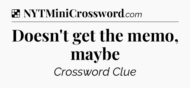 Solution: Doesn't get the memo, maybe - NYT Crossword