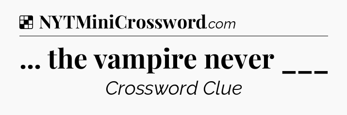Solution: ... the vampire never ___ - NYT Crossword