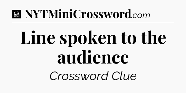 Line spoken to the audience - LA Times Crossword